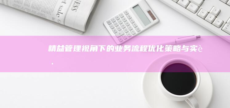 精益管理视角下的业务流程优化策略与实践