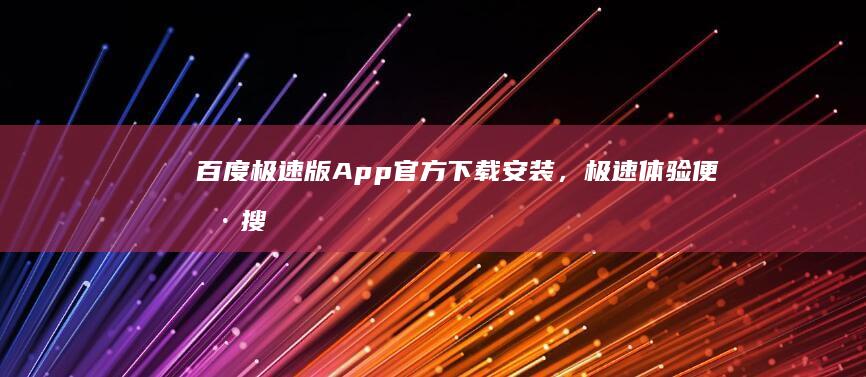 百度极速版App官方下载安装，极速体验便捷搜索