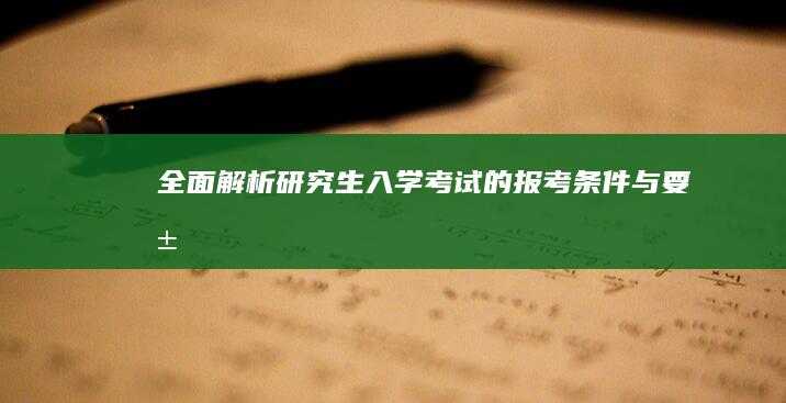 全面解析：研究生入学考试的报考条件与要求